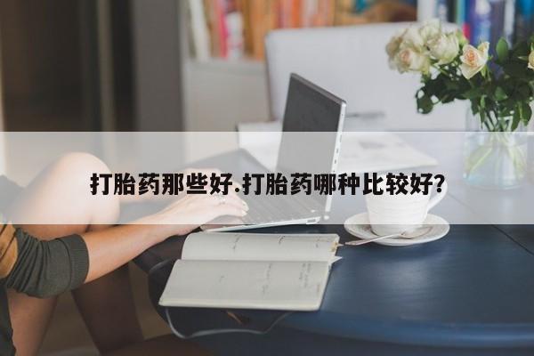 打胎药联系方式打胎药那些好.打胎药哪种比较好？