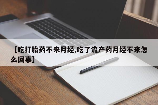 打胎药联系方式【吃打胎药不来月经,吃了流产药月经不来怎么回事】
