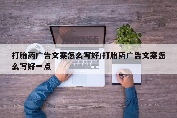 打胎药联系方式打胎药广告文案怎么写好/打胎药广告文案怎么写好一点