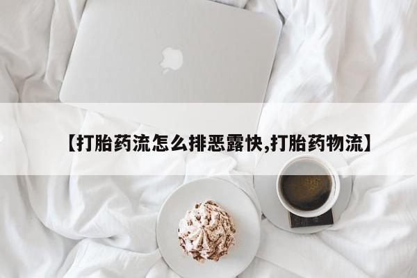 打胎药联系方式【打胎药流怎么排恶露快,打胎药物流】