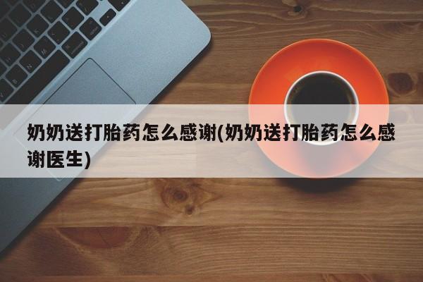 打胎药联系方式奶奶送打胎药怎么感谢(奶奶送打胎药怎么感谢医生)