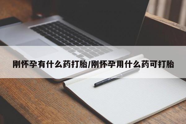 打胎药联系方式刚怀孕有什么药打胎/刚怀孕用什么药可打胎