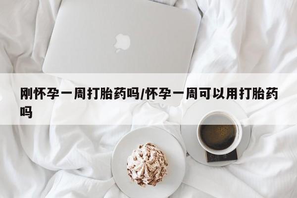 打胎药联系方式刚怀孕一周打胎药吗/怀孕一周可以用打胎药吗