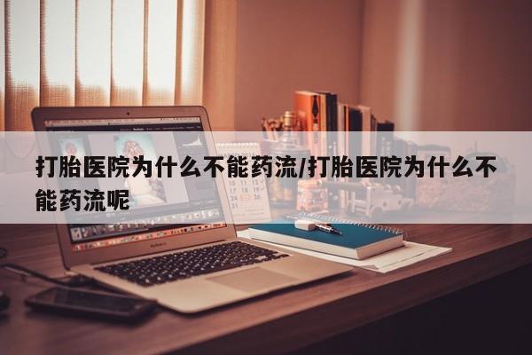 打胎药联系方式打胎医院为什么不能药流/打胎医院为什么不能药流呢