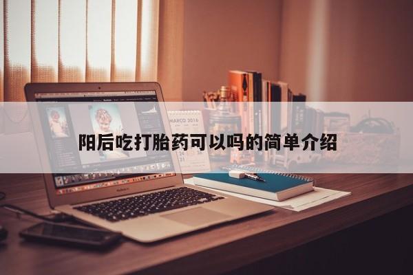 打胎药联系方式阳后吃打胎药可以吗的简单介绍