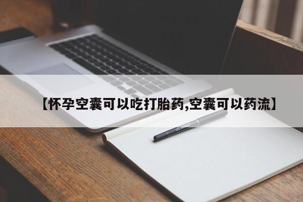 打胎药联系方式【怀孕空囊可以吃打胎药,空囊可以药流】