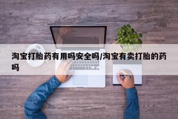 打胎药联系方式淘宝打胎药有用吗安全吗/淘宝有卖打胎的药吗