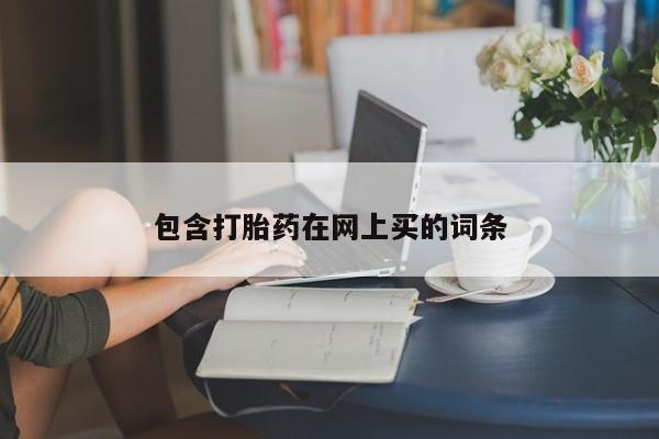 打胎药联系方式包含打胎药在网上买的词条