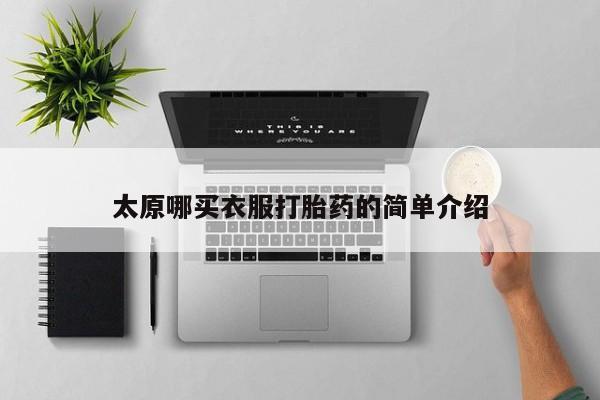 打胎药联系方式太原哪买衣服打胎药的简单介绍