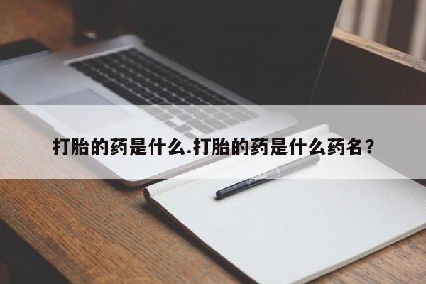打胎药联系方式打胎的药是什么.打胎的药是什么药名？
