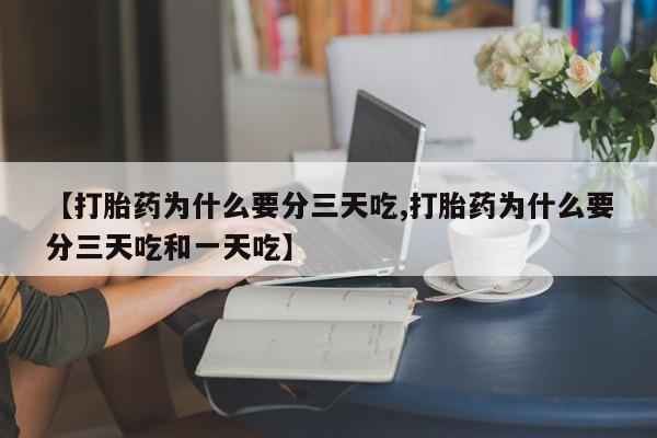 打胎药联系方式【打胎药为什么要分三天吃,打胎药为什么要分三天吃和一天吃】