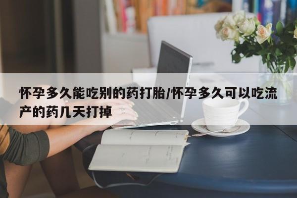 打胎药联系方式怀孕多久能吃别的药打胎/怀孕多久可以吃流产的药几天打掉
