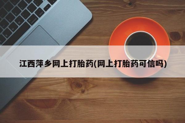 打胎药联系方式江西萍乡网上打胎药(网上打胎药可信吗)
