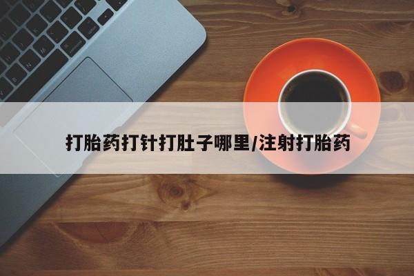 打胎药联系方式打胎药打针打肚子哪里/注射打胎药