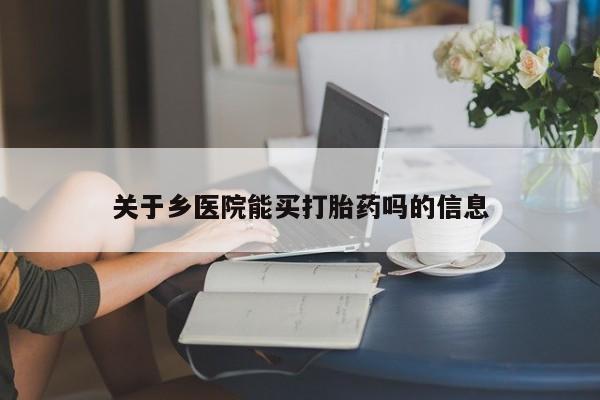 打胎药联系方式关于乡医院能买打胎药吗的信息