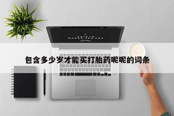 打胎药联系方式包含多少岁才能买打胎药呢呢的词条