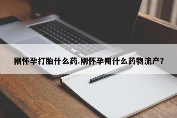 打胎药联系方式刚怀孕打胎什么药.刚怀孕用什么药物流产？