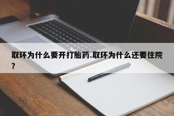 打胎药联系方式取环为什么要开打胎药.取环为什么还要住院？
