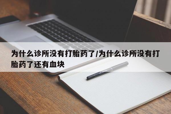 打胎药联系方式为什么诊所没有打胎药了/为什么诊所没有打胎药了还有血块